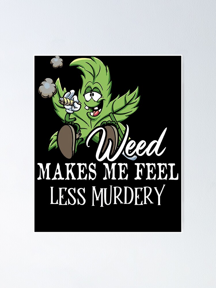 "Weed Makes Me Feel Less Murdery Funny 420 Lovers" Poster for Sale by