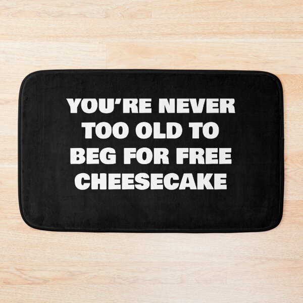 Item preview, YOU’RE NEVER TOO OLD TO BEG FOR FREE  CHEESECAKE designed and sold by joebrad.