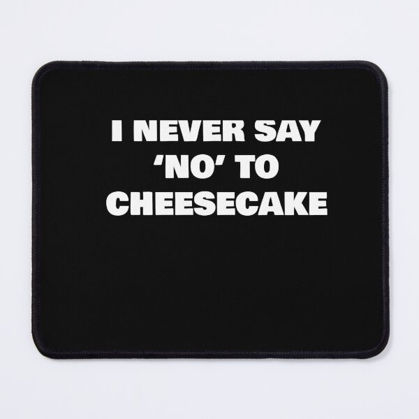 Item preview, I NEVER SAY ‘NO’ TO  CHEESECAKE designed and sold by joebrad.