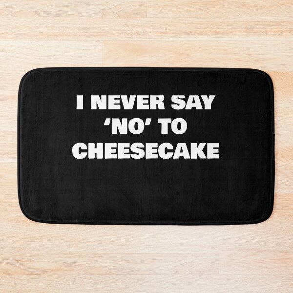 Item preview, I NEVER SAY ‘NO’ TO  CHEESECAKE designed and sold by joebrad.