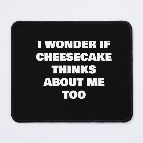 Item preview, I WONDER IF CHEESECAKE THINKS ABOUT ME TOO designed and sold by joebrad.