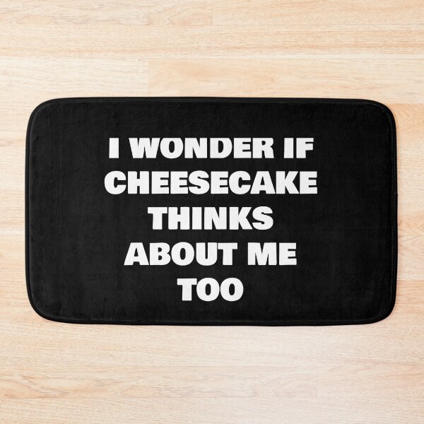 Item preview, I WONDER IF CHEESECAKE THINKS ABOUT ME TOO designed and sold by joebrad.