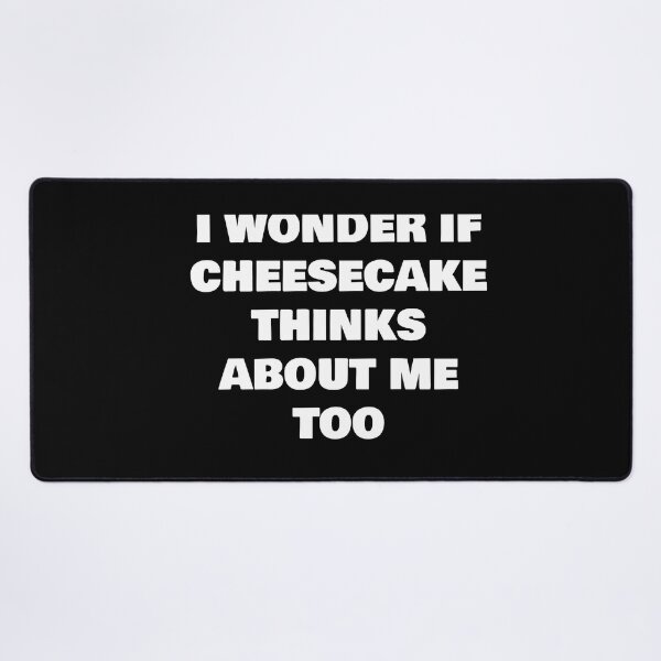 Item preview, I WONDER IF CHEESECAKE THINKS ABOUT ME TOO designed and sold by joebrad.