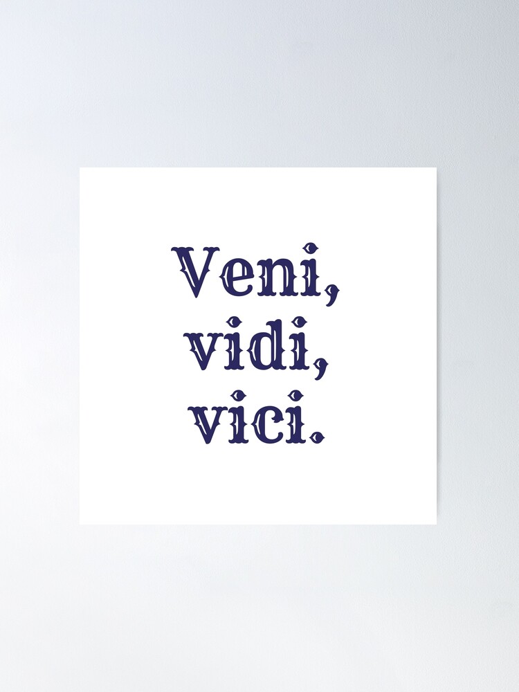 Veni, vidi, vici. A Latin phrase meaning I came, I saw , I