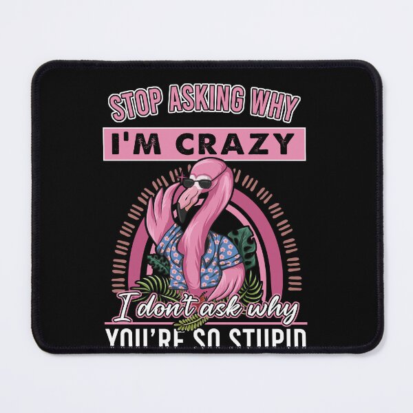 Item preview, Stop asking why I'm crazy I don't ask why you're so stupid Flamingo designed and sold by JohnGrandon.