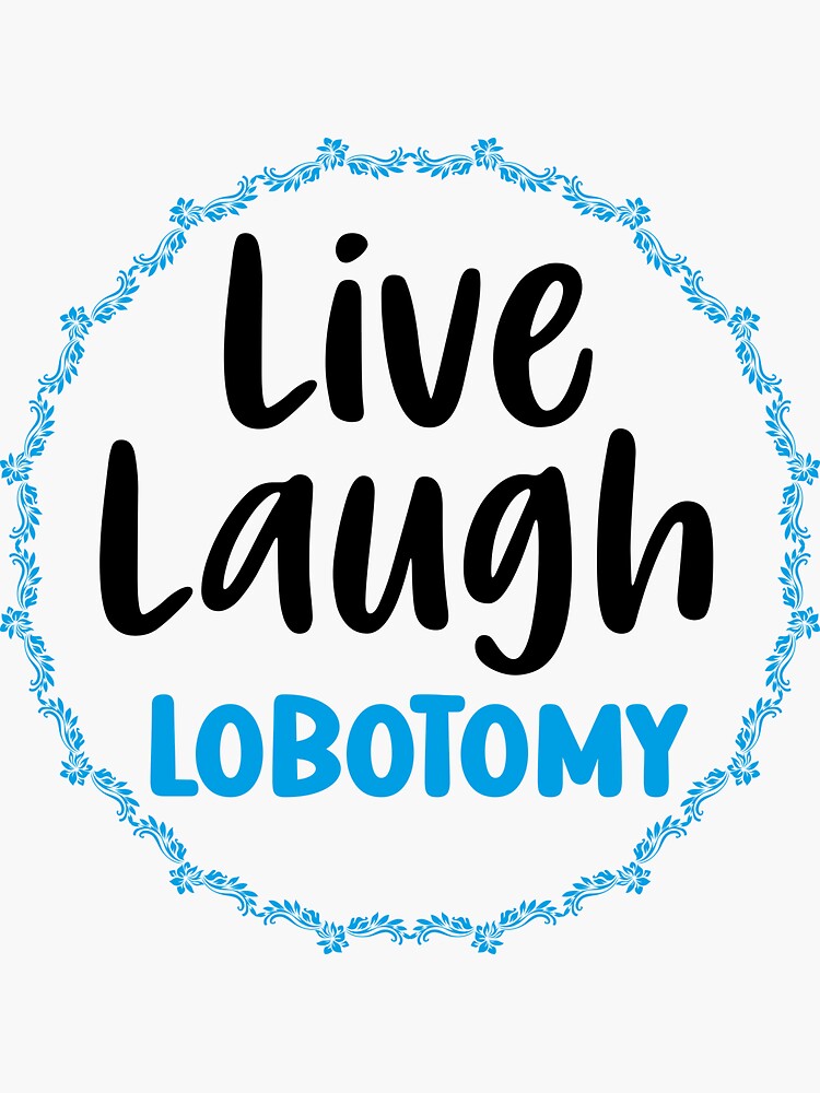 Humor Live Laugh Lobotomy Typography Flowers Sticker By Bimastore   Bg,f8f8f8 Flat,750x,075,f Pad,750x1000,f8f8f8 