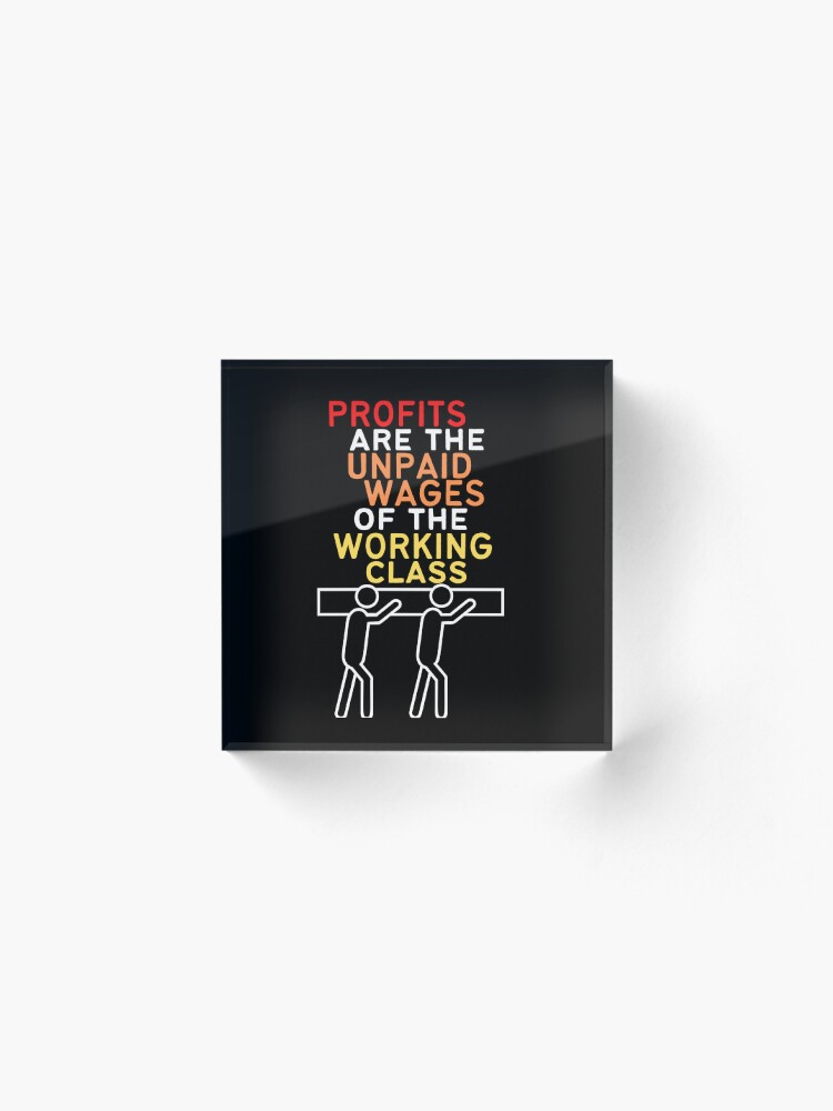 Thumbnail 2 of 5, Acrylic Block, Profits Are The Unpaid Wages Of The Working Class designed and sold by MeaganMoo.