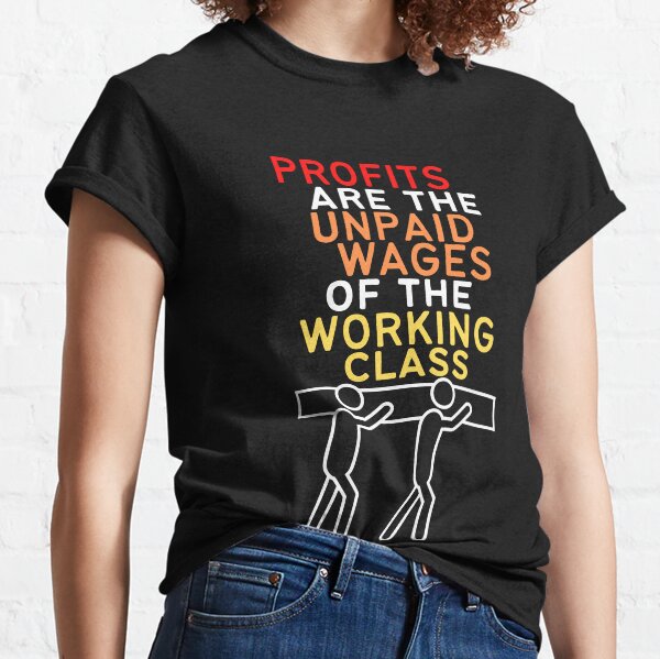 Profits Are The Unpaid Wages Of The Working Class Classic T-Shirt