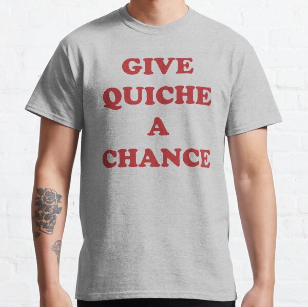 Give Quiche A Chance Classic T-Shirt