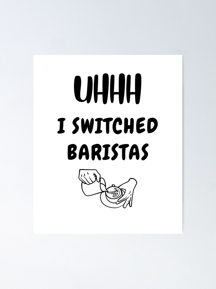 Uhhh I Switched Baristas Funny Meme Poster For Sale By Qartet Redbubble 7222