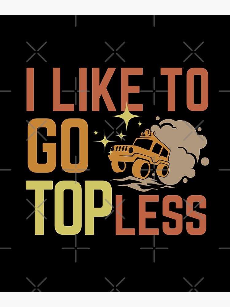 I Like To Go Topless Funny Jeep Poster For Sale By Autoscoot Redbubble