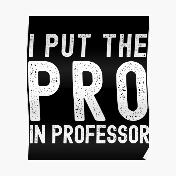 Funny Professor I Put The Pro In Professor Professor Humor Associate Professor Tenure 5592