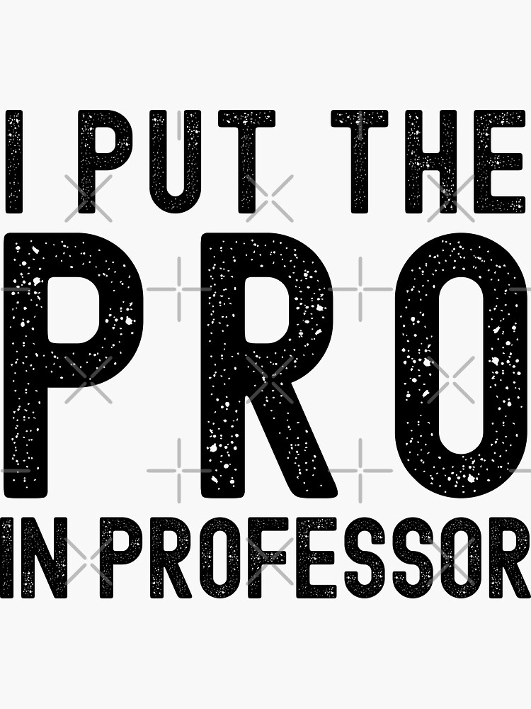 Professor Humor I Put The Pro In Professor Funny Professor Associate Professor Tenure 2824