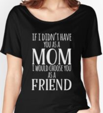 If I Can't Have You As A Mom, I'd Choose You As Friend Women's Relaxed Fit T-Shirt