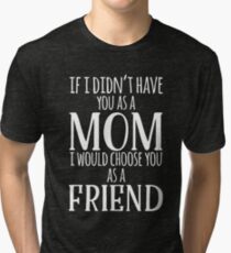 If I Can't Have You As A Mom, I'd Choose You As Friend Tri-blend T-Shirt