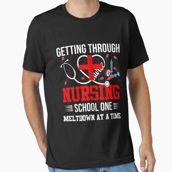 Getting Through Nursing School One Meltdown At A Time Essential T-Shirt