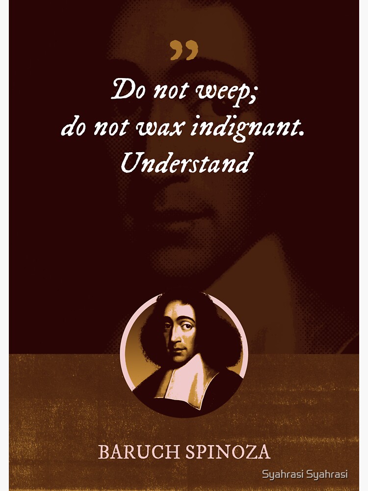 "Baruch Spinoza Do not weep; do not wax indignant. Understand
