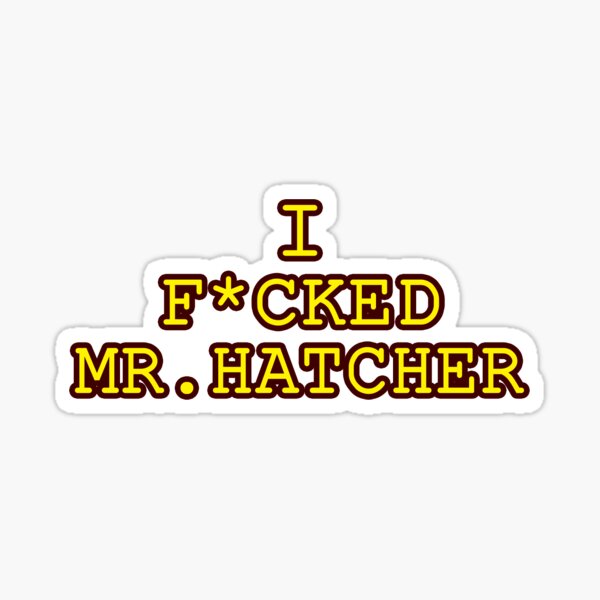 I F*cked Mr.Hatcher Sticker
