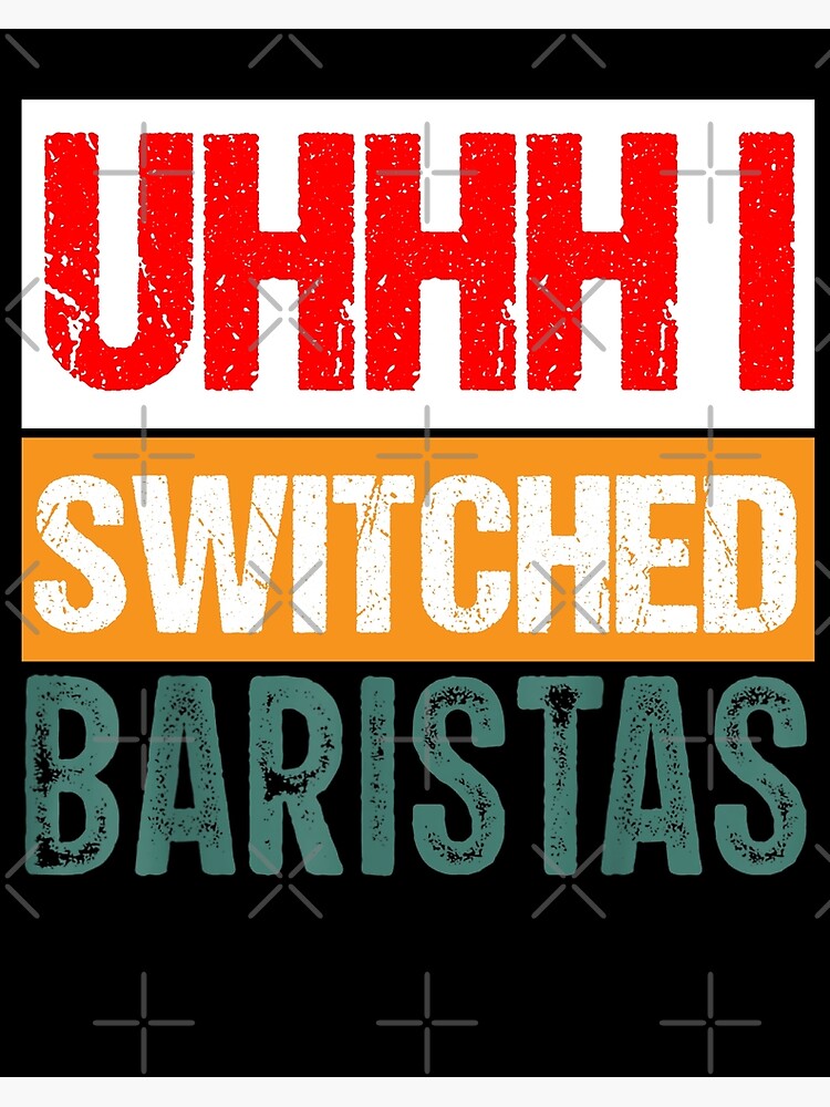 Funny Uhhh I Switched Baristas Poster For Sale By Barabimartist Redbubble 4600