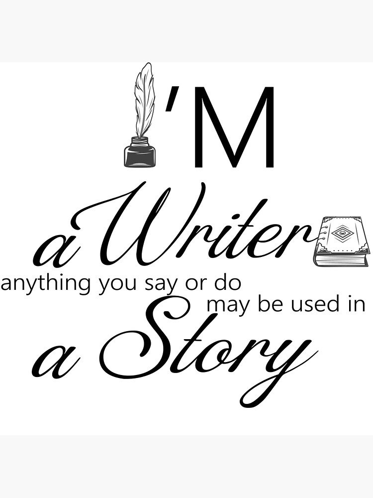 Writer gifts I am a writer anything you say or do may be used in a