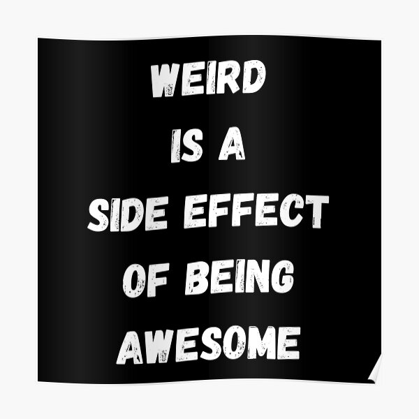 weird-is-a-side-effect-of-being-awesome-poster-for-sale-by-quotes-and