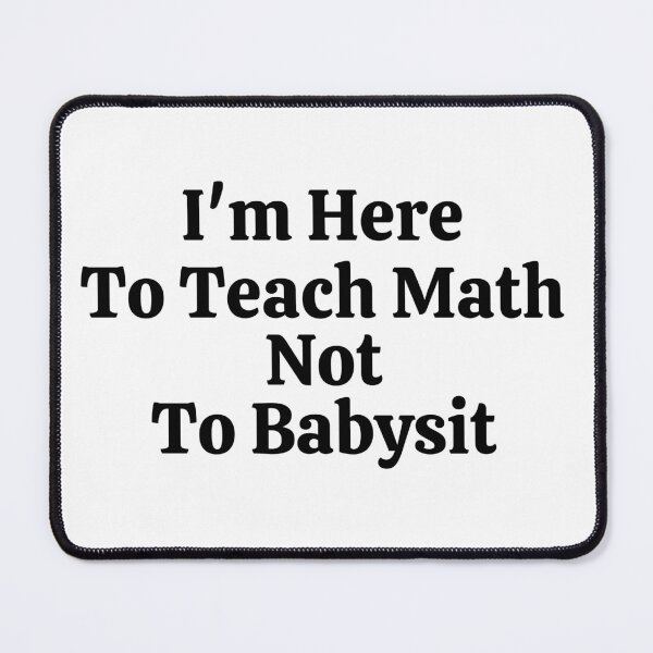 Item preview, I'm Here To Teach Math Not To Babysit - Funny Math  designed and sold by usaworld.