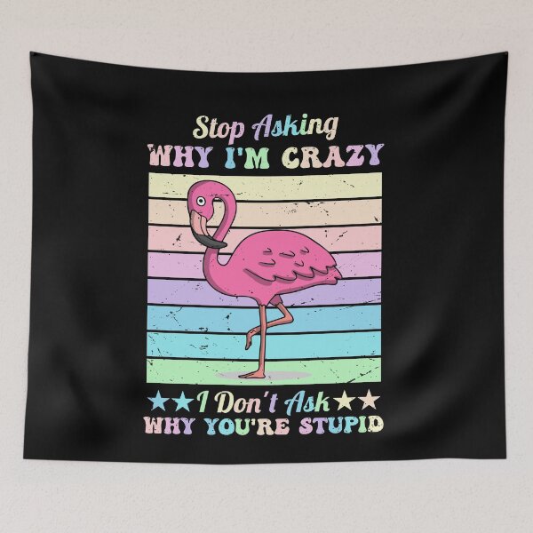 Item preview, Funny Flamingo Stop Asking Why I'm Crazy I Don’t Ask Why You’re So Stupid designed and sold by pedrored369.