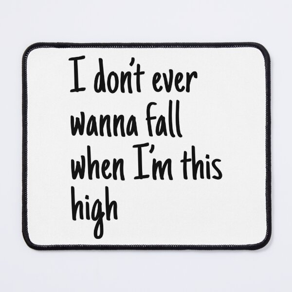 Item preview, I don't Ever Wanna Fall When I'm this High designed and sold by chanzds.