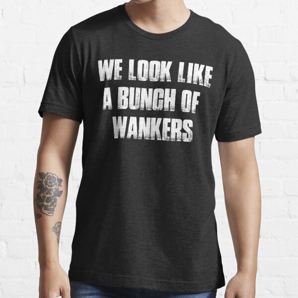 We Look Like A Bunch Of Wankers Cool Typography T Shirt For Sale By X Trends Redbubble