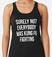 Surely Not Everybody Was Kung Fu Fighting Racerback Tank Top