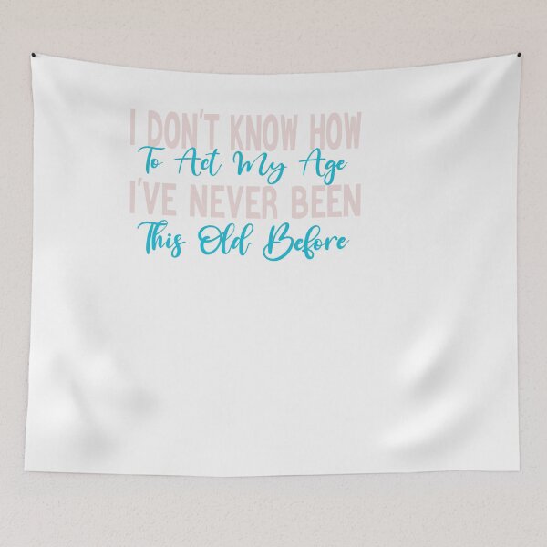 Item preview, I Don't Know How To Act My Age, I've Never Been This Old Before,funny quotes, designed and sold by designreb.