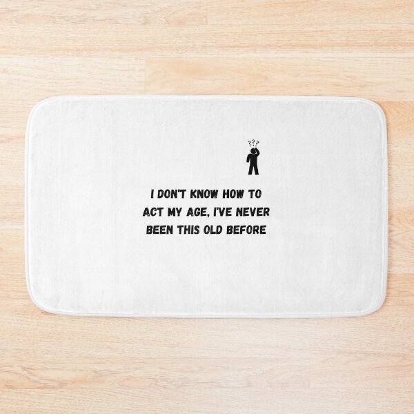 Item preview, I Don't Know How To Act My Age, I've Never Been This Old Before designed and sold by euphoriashop4.