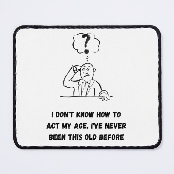 Item preview, I Don't Know How To Act My Age, I've Never Been This Old Before designed and sold by euphoriashop4.