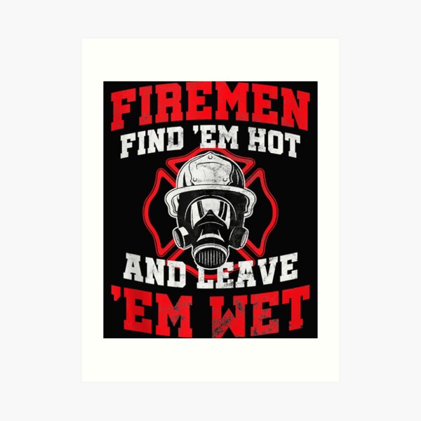 Firefighter Firemen Find Em Hot Leave Wet Art Print For Sale By