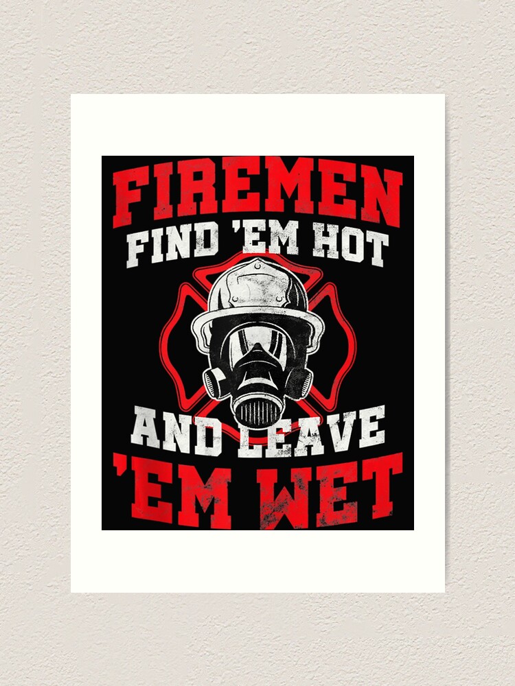 Firefighter Firemen Find Em Hot Leave Wet Art Print For Sale By