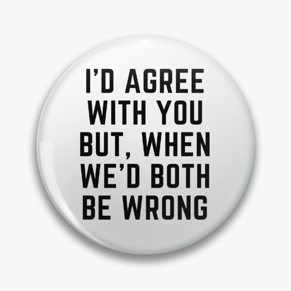 Item preview, I'D AGREE WITH YOU BUT, WHEN WE'D BOTH BE WRONG designed and sold by qartet.