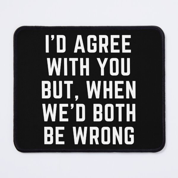 Item preview, I'D AGREE WITH YOU BUT, WHEN WE'D BOTH BE WRONG designed and sold by qartet.