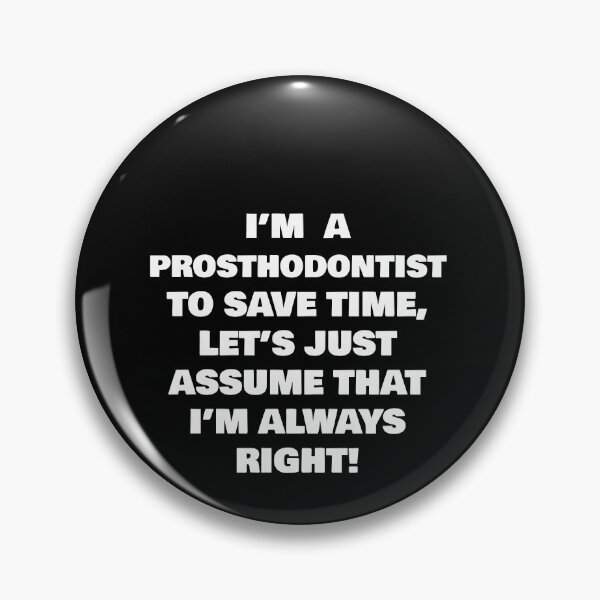Item preview, I’M  A  PROSTHODONTIST  TO SAVE TIME, LET’S JUST ASSUME THAT I’M ALWAYS RIGHT! designed and sold by joebrad.