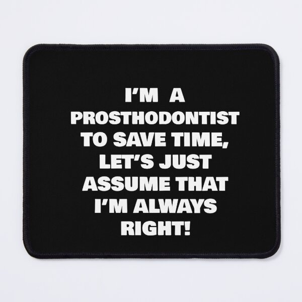 Item preview, I’M A PROSTHODONTIST TO SAVE TIME, LET’S JUST ASSUME THAT I’M ALWAYS RIGHT! designed and sold by joebrad.