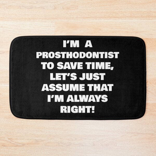 Item preview, I’M  A  PROSTHODONTIST  TO SAVE TIME, LET’S JUST ASSUME THAT I’M ALWAYS RIGHT! designed and sold by joebrad.
