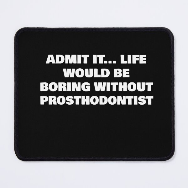 Item preview, ADMIT IT... LIFE WOULD BE BORING WITHOUT PROSTHODONTIST designed and sold by joebrad.
