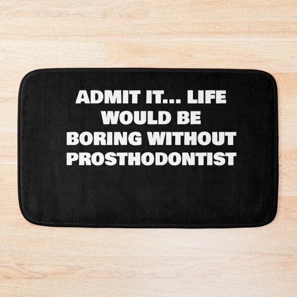 Item preview, ADMIT IT... LIFE WOULD BE BORING WITHOUT PROSTHODONTIST designed and sold by joebrad.
