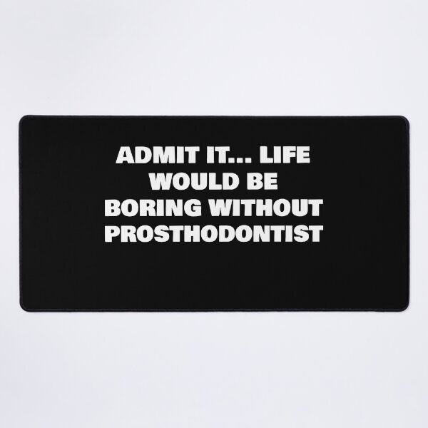 Item preview, ADMIT IT... LIFE WOULD BE BORING WITHOUT PROSTHODONTIST designed and sold by joebrad.