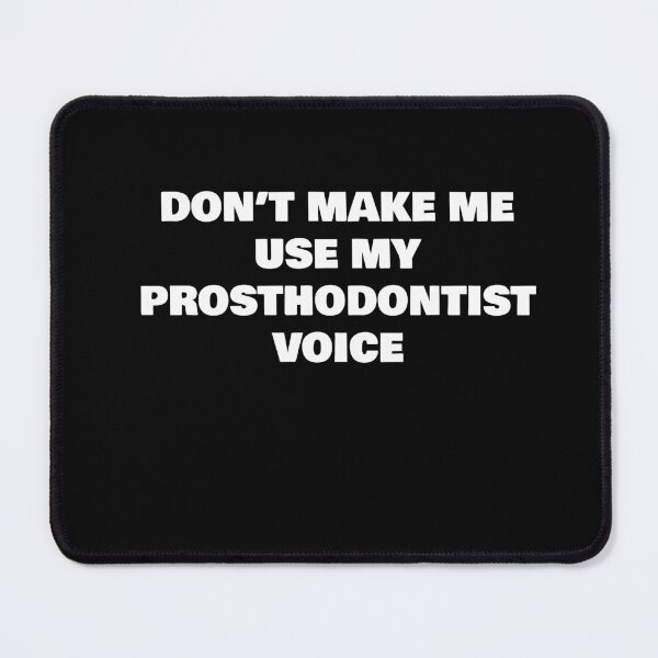 Item preview, DON’T MAKE ME USE MY PROSTHODONTIST VOICE designed and sold by joebrad.