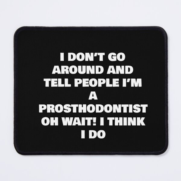 Item preview, I DON’T GO AROUND AND TELL PEOPLE I’M A PROSTHODONTIST OH WAIT! I THINK I DO designed and sold by joebrad.