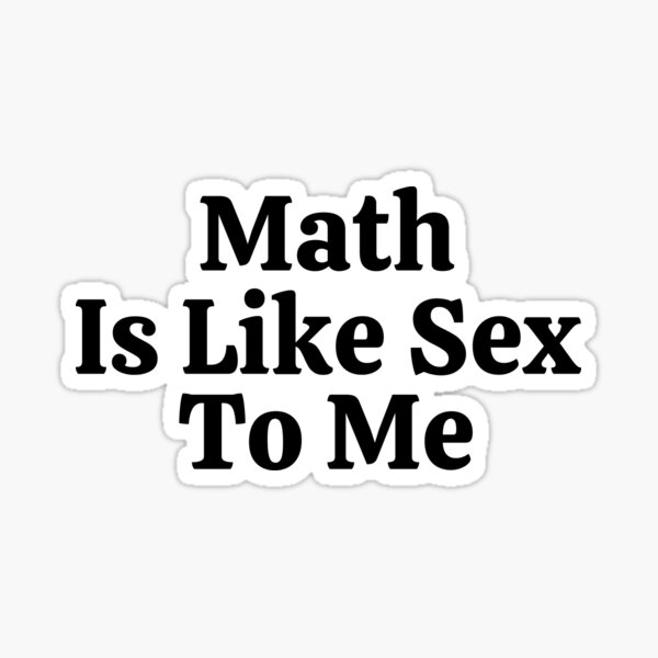 Math Is Like Sex To Me Funny Math Sticker By Usaworld Redbubble 1134