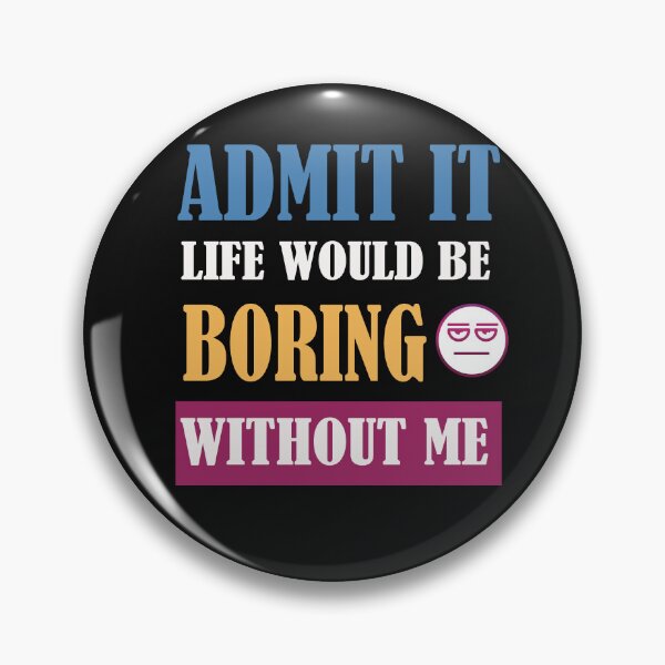 Item preview, Admit It Life Would Be Boring Without Me  designed and sold by adeleqo.
