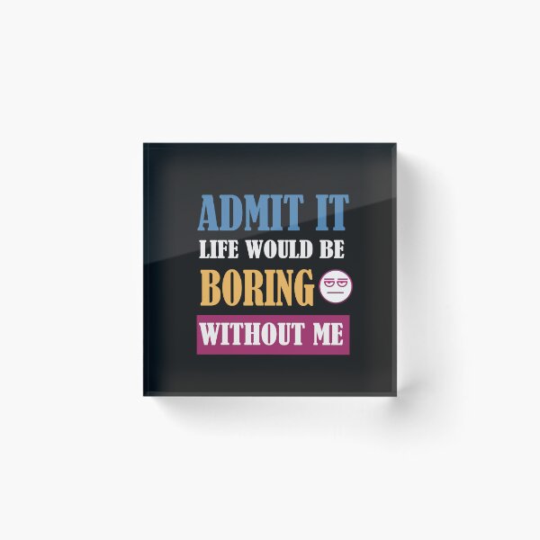 Item preview, Admit It Life Would Be Boring Without Me  designed and sold by adeleqo.