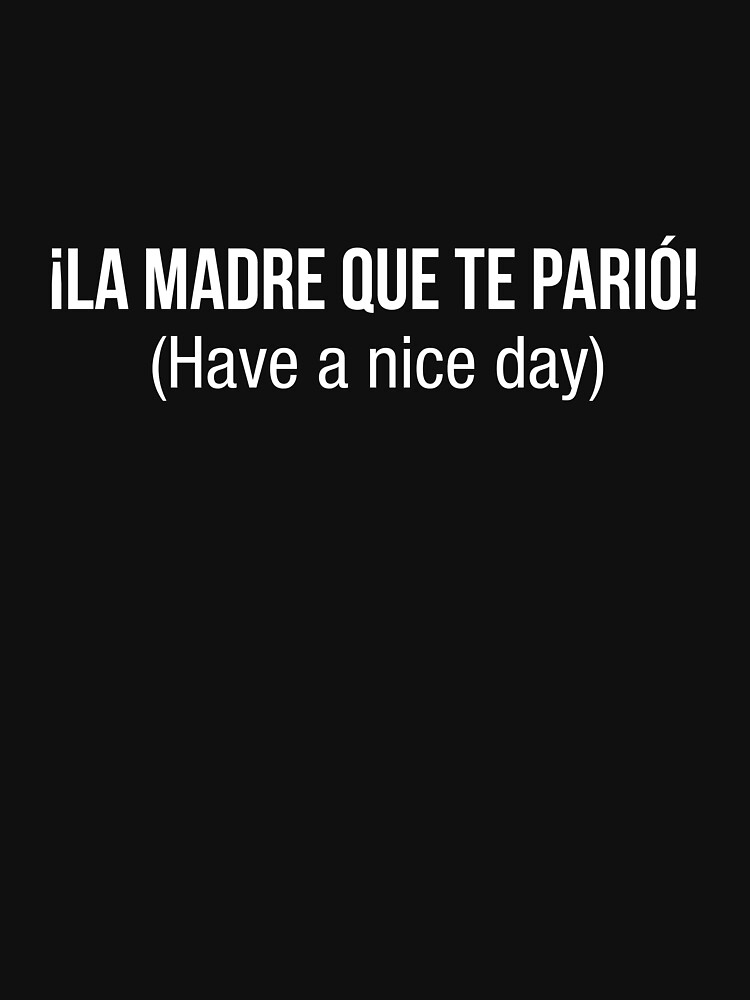 "Have a nice day, La madre que te pario in spanish" Tshirt by