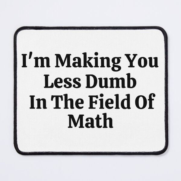 Item preview, I'm Making You Less Dumb In The Field Of Math - Funny Math  designed and sold by usaworld.